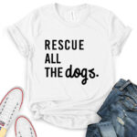 rescue all the dogs t shirt for women white