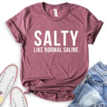 salty like normal saline t shirt heather maroon