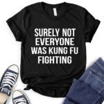 surely not everyone was kung fu fighting t shirt black