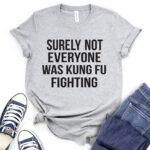 surely not everyone was kung fu fighting t shirt for women heather light grey