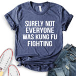 surely not everyone was kung fu fighting t shirt heather navy