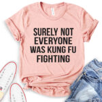 surely not everyone was kung fu fighting t shirt heather peach
