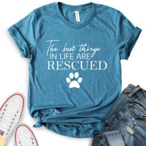 the best things in life are rescued t shirt for women heather deep teal
