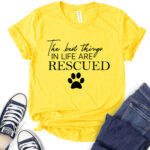 the best things in life are rescued t shirt for women yellow