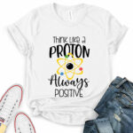 think like a proton always positive t shirt for women white