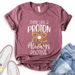 think like a proton always positive t shirt heather maroon