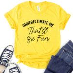 underestimate me thatll be fun t shirt for women yellow