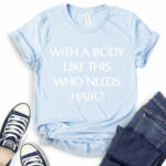 with a body like this who needs hair t shirt baby blue
