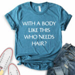 with a body like this who needs hair t shirt for women heather deep teal