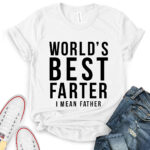 worlds best farter i mean father t shirt white