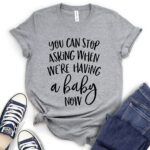 you can stop asking when were having a baby now t shirt for women heather light grey