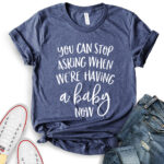 you can stop asking when were having a baby now t shirt for women heather navy