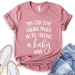 you can stop asking when were having a baby now t shirt heather mauve