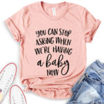 you can stop asking when were having a baby now t shirt heather peach