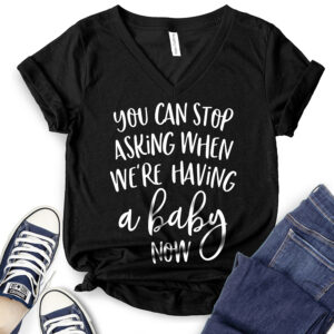 You Can Stop Asking When We’re Having A Baby Now T-Shirt V-Neck for Women 2